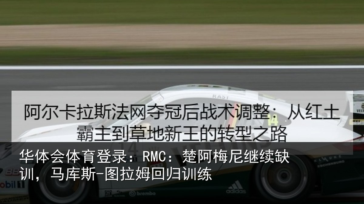 华体会体育登录:RMC:楚阿相关情况斯-图拉姆回归训练