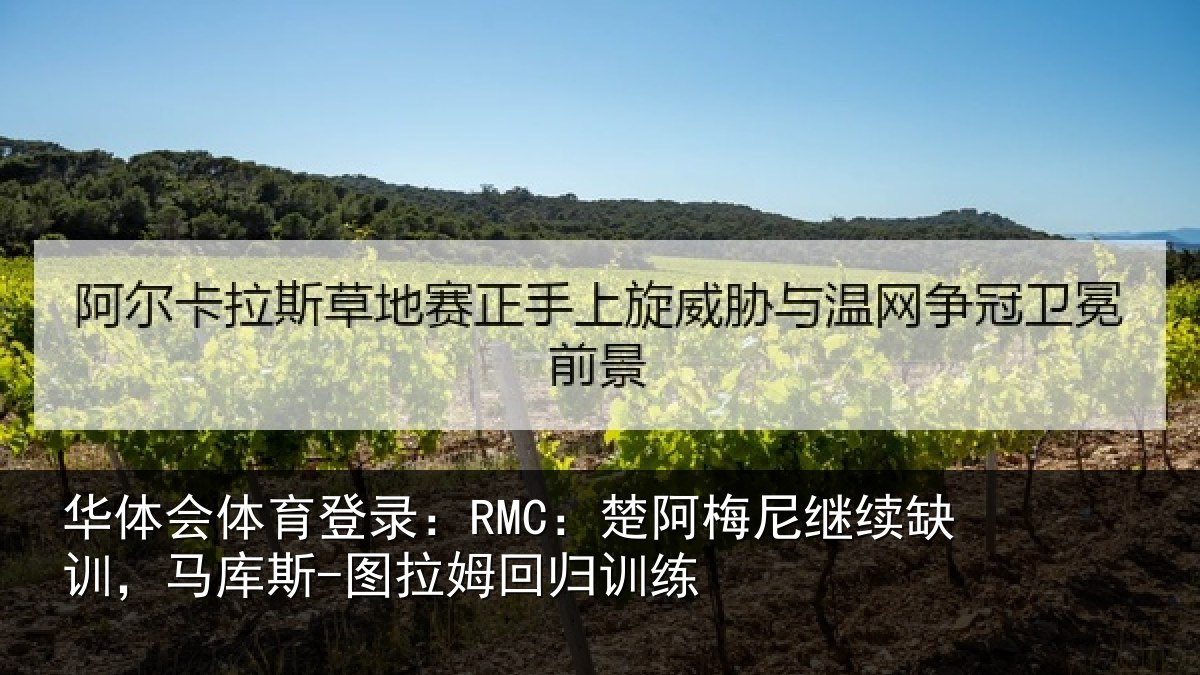 华体会体育登录:RMC:楚阿梅尼继续缺训,马库斯-图拉姆回归训练