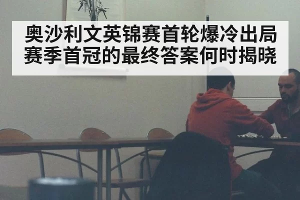 奥沙利文英锦赛首轮爆冷出局 赛季首冠的最终答案何时揭晓