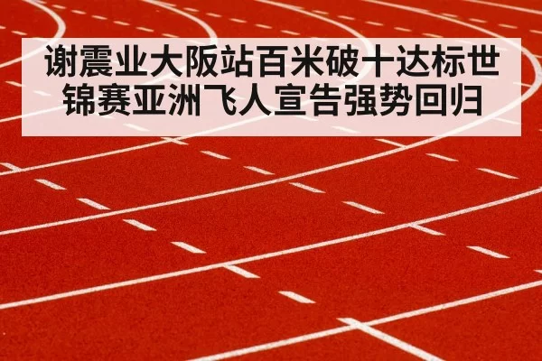 谢震业大阪站百米破十达标世锦赛亚洲飞人宣告强势回归