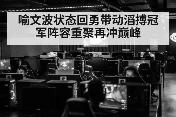 喻文波状态回勇带动滔搏冠军阵容重聚再冲巅峰