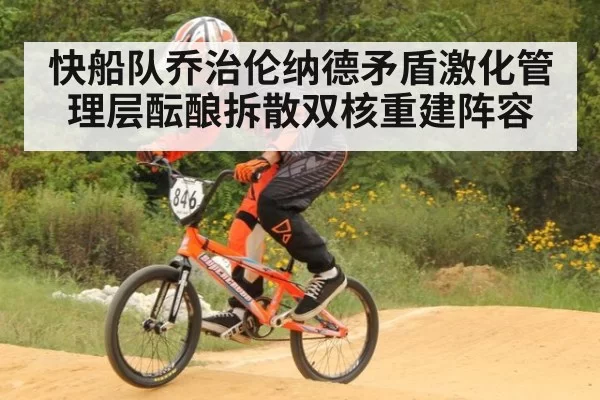 快船队乔治伦纳德矛盾激化管理层酝酿拆散双核重建阵容