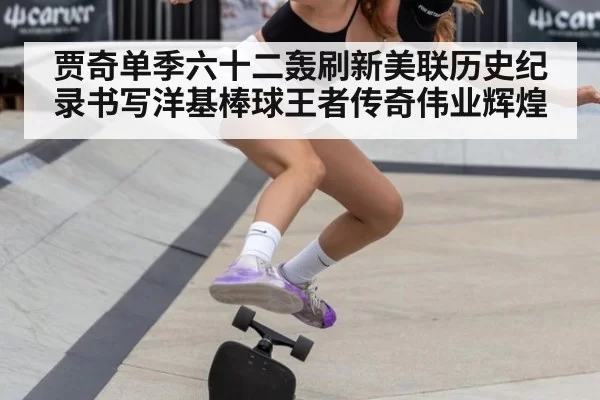 贾奇单季六十二轰刷新美联历史纪录书写洋基棒球王者传奇伟业辉煌