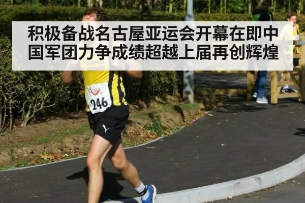 积极备战名古屋亚运会开幕在即中国军团力争成绩超越上届再创辉煌
