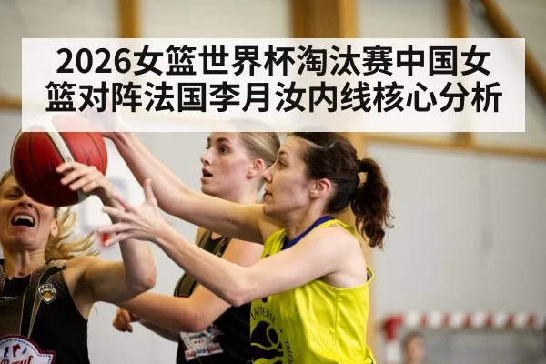 2026女篮世界杯淘汰赛中国女篮对阵法国李月汝内线核心分析